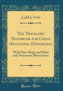 The Travelers' Handbook for China (Including Hongkong): With Nine Maps and Plans and Numerous Illustrations (Classic Reprint)