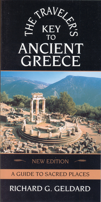 The Traveler's Key to Ancient Greece: A Guide to Sacred Places - Geldard, Richard G