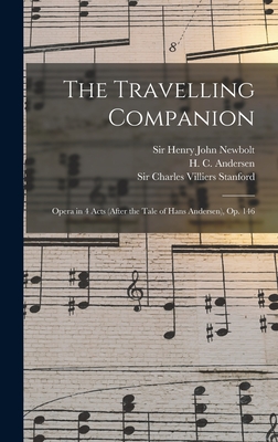 The Travelling Companion: Opera in 4 Acts (after the Tale of Hans Andersen), op. 146 - Stanford, Charles Villiers, and Newbolt, Henry John, and Andersen, H C 1805-1875