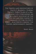 The Travels and Adventures of David C. Bunnell [microform]/ During Twenty-three Years of a Sea-faring Life, Containing an Accurate Account of the Battle on Lake Erie Under the Command of Com. Oliver H. Perry ... Also Service Among the Greeks, ...