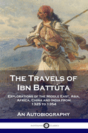 The Travels of Ibn Battta: Explorations of the Middle East, Asia, Africa, China and India from 1325 to 1354, An Autobiography