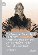 The Travels of Robert Lyall, 1789-1831: Scottish Surgeon, Naturalist and British Agent to the Court of Madagascar