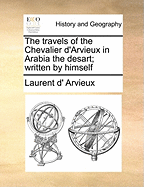 The Travels of the Chevalier D'Arvieux in Arabia the Desart; Written by Himself