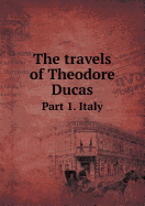 The Travels of Theodore Ducas Part 1. Italy - Mills, Charles, Professor