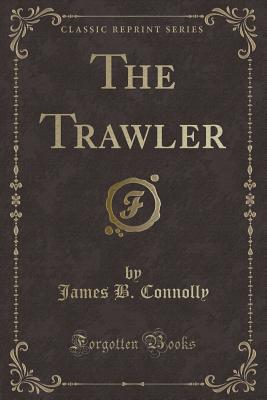 The Trawler (Classic Reprint) - Connolly, James B