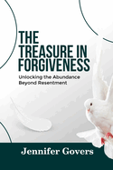 The Treasure in Forgiveness: Unlocking The Abundance Beyond Resentment