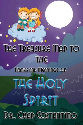 The Treasure Map to the Names and Meanings of the Holy Spirit - Costantino, Dr Chad, and Powers, Gavriela (Editor)