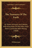 The Treasures Of The Earth: Or Mines, Minerals, And Metals; With Anecdotes Of Men Who Have Been Connected With Mining (1868)