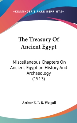 The Treasury Of Ancient Egypt: Miscellaneous Chapters On Ancient Egyptian History And Archaeology (1913) - Weigall, Arthur E P B