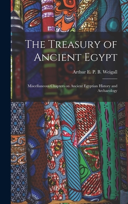 The Treasury of Ancient Egypt: Miscellaneous Chapters on Ancient Egyptian History and Archaeology - Weigall, Arthur E P B