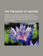 The Treasury of History: Comprising a General Introductory Outline of Universal History, Ancient and Modern, and a Series of Separate Histories of Every Principal Nation (Classic Reprint)