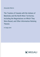 The Treaties of Canada with the Indians of Manitoba and the North-West Territories; Including the Negotiations on Which They Were Based, and Other Information Relating Thereto: in large print