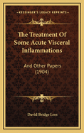 The Treatment of Some Acute Visceral Inflammations: And Other Papers (1904)