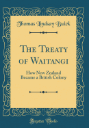 The Treaty of Waitangi: How New Zealand Became a British Colony (Classic Reprint)