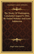 The Treaty of Washington, Concluded August 9, 1842, by Daniel Webster and Lord Ashburton