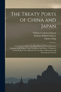 The Treaty Ports of China and Japan: A Complete Guide to the Open Ports of Those Countries, Together With Peking, Yedo, Hongkong and Macao. Forming a Guide Book & Vade Mecum for Travellers, Merchants, and Residents in General