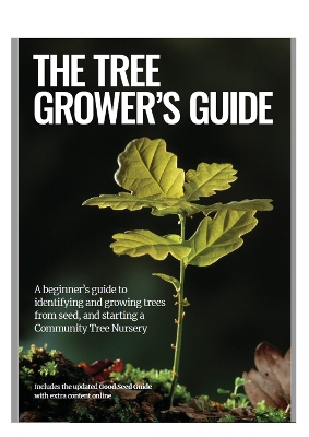 The Tree Grower's Guide: A beginner's guide to identifiying and growing trees from seed, and starting a Community Tree Nursery - 