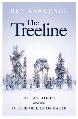 The Treeline: The Last Forest and the Future of Life on Earth - Rawlence, Ben