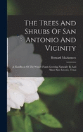 The Trees And Shrubs Of San Antonio And Vicinity: A Handbook Of The Woody Plants Growing Naturally In And About San Antonio, Texas