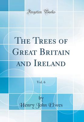 The Trees of Great Britain and Ireland, Vol. 6 (Classic Reprint) - Elwes, Henry John