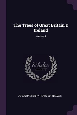 The Trees of Great Britain & Ireland; Volume 4 - Henry, Augustine, and Elwes, Henry John