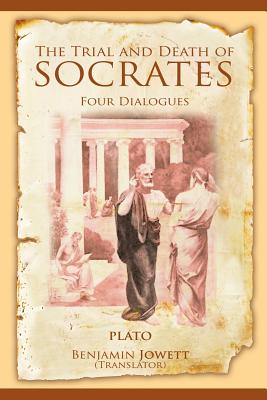 The Trial and Death of Socrates: Four Dialogues - Plato, and Jowett, Benjamin, Prof. (Translated by)