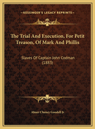 The Trial And Execution, For Petit Treason, Of Mark And Phillis: Slaves Of Captain John Codman (1883)