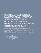 The Trial at Bar Between Campbell Craig, Lessee of James Annesley, Esq., Plaintiff, and the Right Honourable Richard Earl of Anglesey, Defendant; Befo