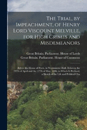 The Trial, by Impeachment, of Henry Lord Viscount Melville, for High Crimes and Misdemeanors: Before the House of Peers, in Westminster Hall, Between the 29Th of April and the 17Th of May, 1806. to Which Is Prefixed, a Sketch of the Life and Political Cha