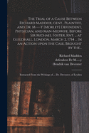 The Trial of a Cause Between Richard Maddox, Gent., Plaintiff, and Dr. M----y [Morley] Defendent, Physician, and Man-midwife, Before Sir Michael Foster, Knt. ... at Guildhall, London, March 2, 1754 ... In an Action Upon the Case, Brought by The...