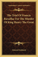 The Trial Of Francis Ravaillac For The Murder Of King Henry The Great