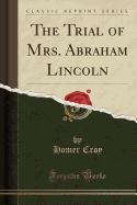 The Trial of Mrs. Abraham Lincoln (Classic Reprint)