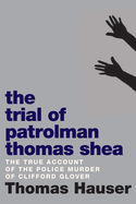The Trial of Patrolman Thomas Shea: The True Account of a Police Murder of an Innocent Black Child