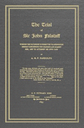 The Trial of Sir John Falstaff: Wherein the Fat Knight Is Permitted to Answer for Himself Concerning the Charges Laid Against Him, and to Attorney His Own Case - Randolph, A M F