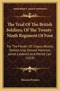 The Trial Of The British Soldiers, Of The Twenty-Ninth Regiment Of Foot: For The Murder Of Crispus Attucks, Samuel Gray, Samuel Maverick, James Caldwell, And Patrick Carr (1824)