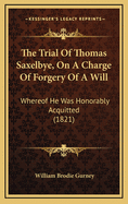 The Trial of Thomas Saxelbye, on a Charge of Forgery of a Will: Whereof He Was Honorably Acquitted (1821)