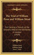 The Trial of William Penn and William Mead: For Causing a Tumult, at the Sessions Held at the Old Bailey in London (1919)