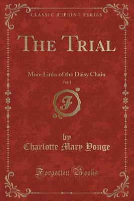 The Trial, Vol. 1: More Links of the Daisy Chain (Classic Reprint) - Yonge, Charlotte Mary