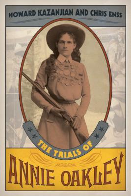 The Trials of Annie Oakley - Kazanjian, Howard, and Enss, Chris