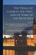 The Trials of Charles the First, and of Some of the Regicides: With Biographies of Bradshaw, Ireton, Harrison, and Others, and with Notes