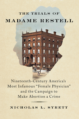 The Trials of Madame Restell: Nineteenth-Century America's Most Infamous Female Physician and the Campaign to Make Abortion a Crime - Syrett, Nicholas L