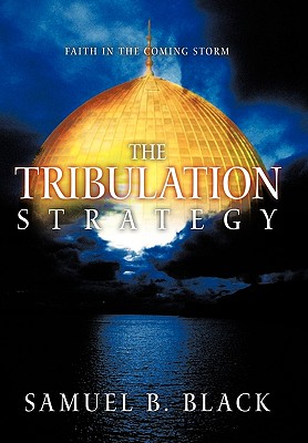 The Tribulation Strategy: Faith in the Coming Storm - Black, Samuel B.