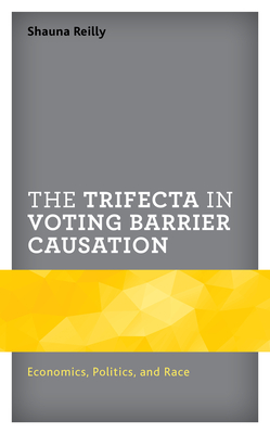 The Trifecta in Voting Barrier Causation: Economics, Politics, and Race - Reilly, Shauna, and Yonk, Ryan (Contributions by), and Moffett, Devon (Contributions by)