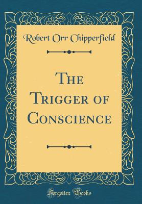 The Trigger of Conscience (Classic Reprint) - Chipperfield, Robert Orr