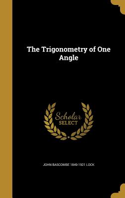 The Trigonometry of One Angle - Lock, John Bascombe 1849-1921