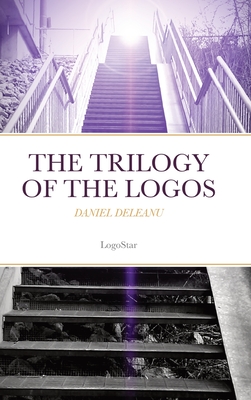 The Trilogy of the Logos: Logos and Being; Logos and Knowledge; Logos and Purpose (written in Archaic Greek with an English version by the author): Daniel Deleanu - Deleanu, Daniel