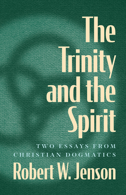 The Trinity and the Spirit: Two Essays from Christian Dogmatics - Jenson, Robert W