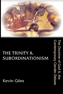 The Trinity & Subordinationism: The Doctrine of God & the Contemporary Gender Debate - Giles, Kevin