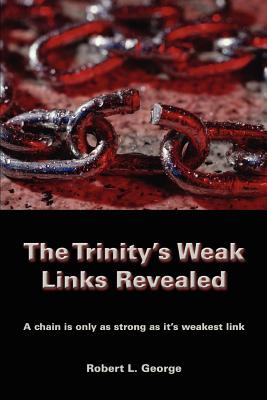 The Trinity's Weak Links Revealed: A chain is only as strong as it's weakest link - George, Robert L