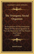 The Triorganic Social Organism: An Exposition of the Embryonal Points of the Social Question in the Life Necessities of the Present and Future (1920)